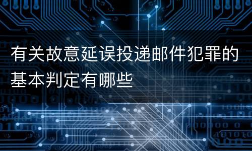 有关故意延误投递邮件犯罪的基本判定有哪些