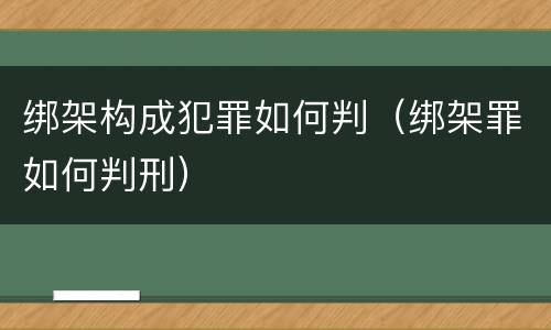 绑架构成犯罪如何判（绑架罪如何判刑）