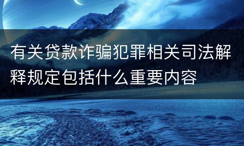有关贷款诈骗犯罪相关司法解释规定包括什么重要内容