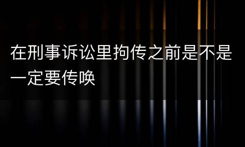 在刑事诉讼里拘传之前是不是一定要传唤