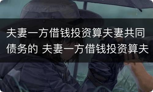 夫妻一方借钱投资算夫妻共同债务的 夫妻一方借钱投资算夫妻共同债务的一方吗