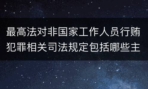 最高法对非国家工作人员行贿犯罪相关司法规定包括哪些主要内容