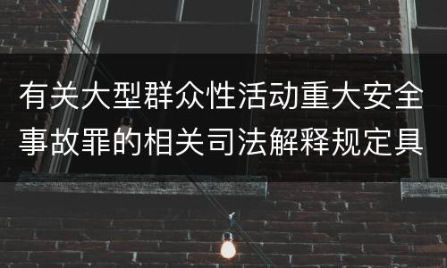有关大型群众性活动重大安全事故罪的相关司法解释规定具体是什么重要内容