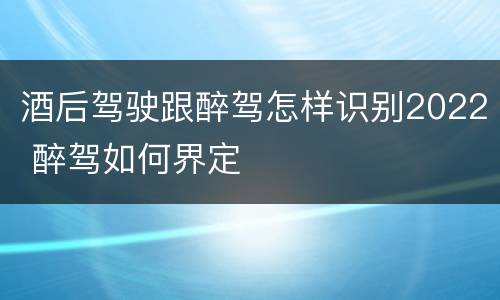 酒后驾驶跟醉驾怎样识别2022 醉驾如何界定