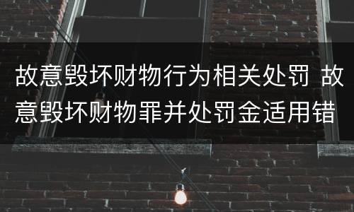 故意毁坏财物行为相关处罚 故意毁坏财物罪并处罚金适用错误