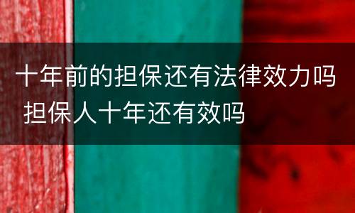 十年前的担保还有法律效力吗 担保人十年还有效吗