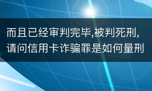 而且已经审判完毕,被判死刑,请问信用卡诈骗罪是如何量刑的,会被判死刑吗