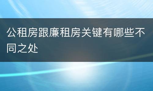 公租房跟廉租房关键有哪些不同之处