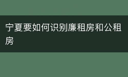 宁夏要如何识别廉租房和公租房