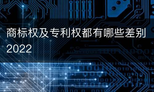 商标权及专利权都有哪些差别2022