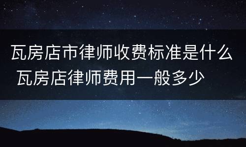 瓦房店市律师收费标准是什么 瓦房店律师费用一般多少