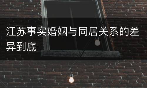 江苏事实婚姻与同居关系的差异到底