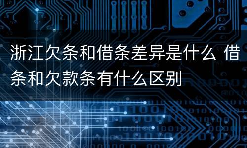 浙江欠条和借条差异是什么 借条和欠款条有什么区别