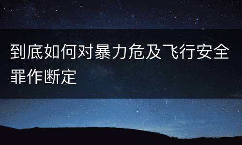 到底如何对暴力危及飞行安全罪作断定