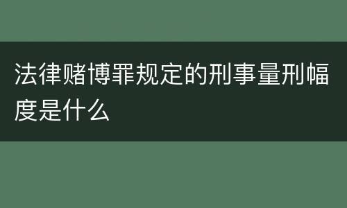 法律赌博罪规定的刑事量刑幅度是什么