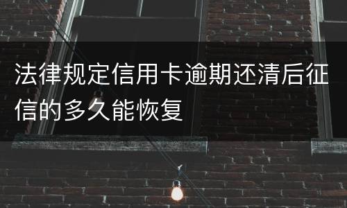 法律规定信用卡逾期还清后征信的多久能恢复