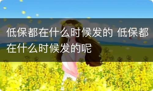 低保都在什么时候发的 低保都在什么时候发的呢