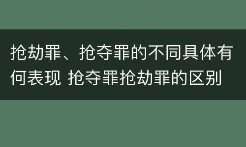 抢劫罪、抢夺罪的不同具体有何表现 抢夺罪抢劫罪的区别