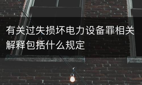有关过失损坏电力设备罪相关解释包括什么规定