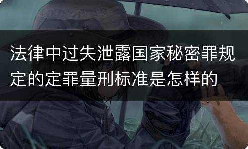 法律中过失泄露国家秘密罪规定的定罪量刑标准是怎样的