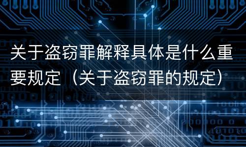 关于盗窃罪解释具体是什么重要规定（关于盗窃罪的规定）