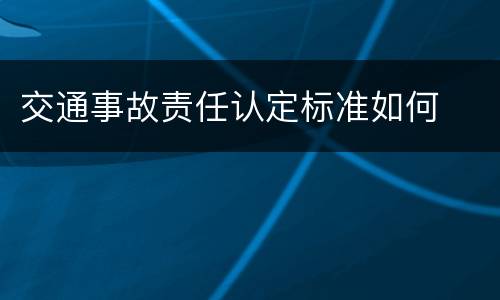 交通事故责任认定标准如何