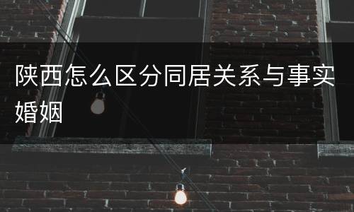 陕西怎么区分同居关系与事实婚姻