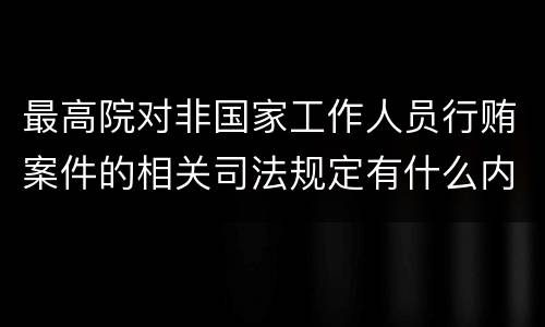 最高院对非国家工作人员行贿案件的相关司法规定有什么内容