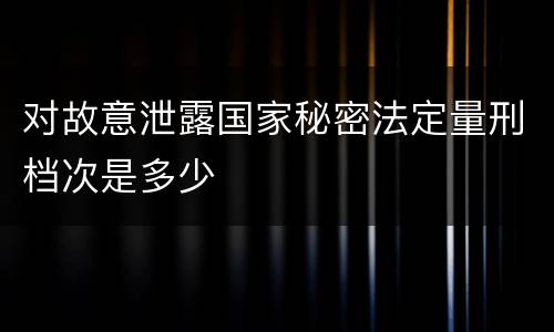 对故意泄露国家秘密法定量刑档次是多少