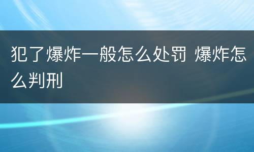 犯了爆炸一般怎么处罚 爆炸怎么判刑