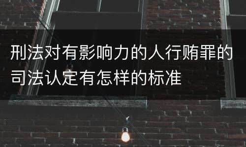 刑法对有影响力的人行贿罪的司法认定有怎样的标准