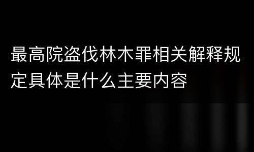 最高院盗伐林木罪相关解释规定具体是什么主要内容
