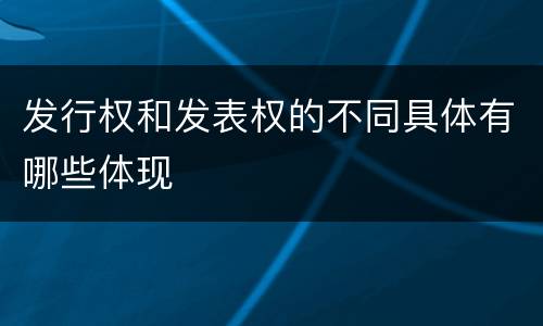 发行权和发表权的不同具体有哪些体现