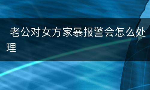  老公对女方家暴报警会怎么处理