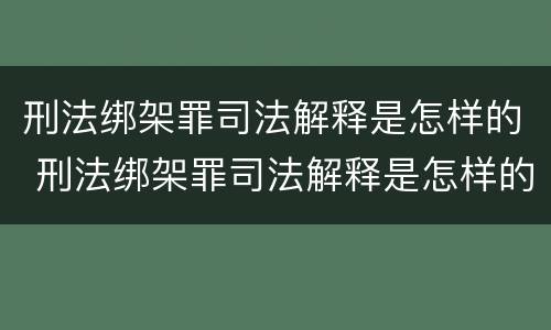 刑法绑架罪司法解释是怎样的 刑法绑架罪司法解释是怎样的规定