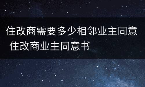 住改商需要多少相邻业主同意 住改商业主同意书