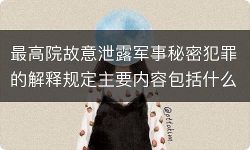 最高院故意泄露军事秘密犯罪的解释规定主要内容包括什么