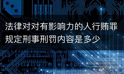 法律对对有影响力的人行贿罪规定刑事刑罚内容是多少