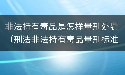 非法持有毒品是怎样量刑处罚（刑法非法持有毒品量刑标准）