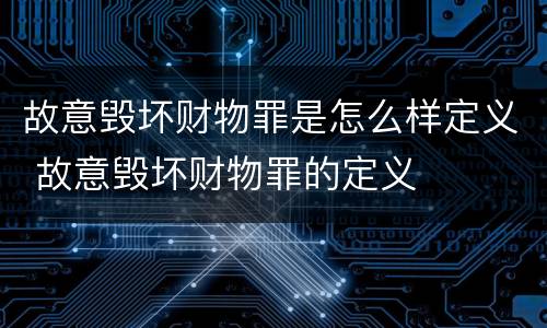 故意毁坏财物罪是怎么样定义 故意毁坏财物罪的定义