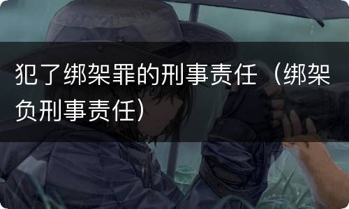 犯了绑架罪的刑事责任（绑架负刑事责任）