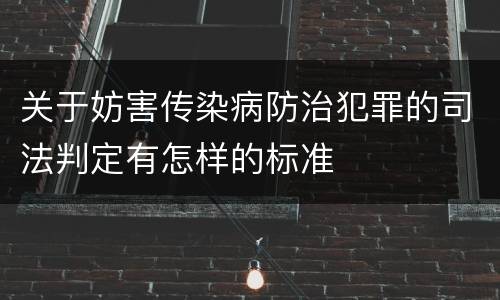 关于妨害传染病防治犯罪的司法判定有怎样的标准