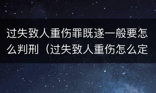 过失致人重伤罪既遂一般要怎么判刑（过失致人重伤怎么定罪）