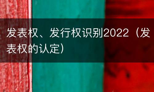 发表权、发行权识别2022（发表权的认定）