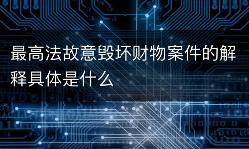 最高法故意毁坏财物案件的解释具体是什么