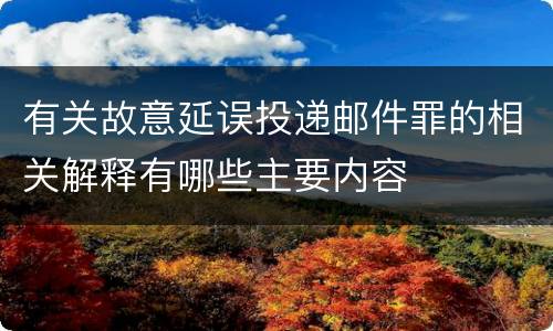 有关故意延误投递邮件罪的相关解释有哪些主要内容
