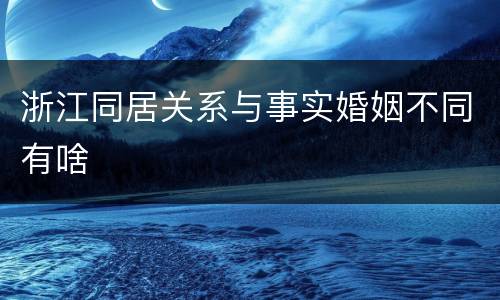 浙江同居关系与事实婚姻不同有啥