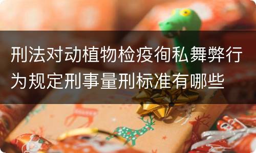 刑法对动植物检疫徇私舞弊行为规定刑事量刑标准有哪些