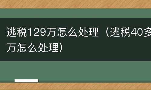 逃税129万怎么处理（逃税40多万怎么处理）