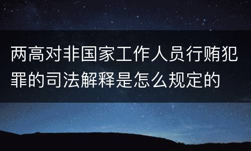 两高对非国家工作人员行贿犯罪的司法解释是怎么规定的